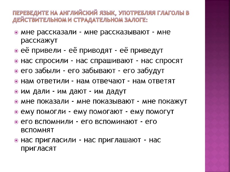 Переведите на английский язык, употребляя глаголы в действительном и страдательном залоге: мне рассказали -